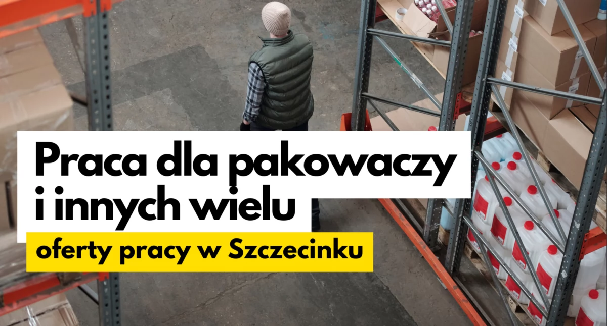 Pakowacz pilnie poszukiwany. Oferty pracy w Szczecinku