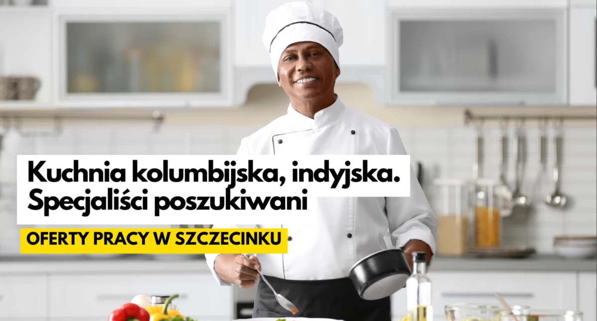 Kucharz kuchni kolumbijskiej oraz kuchni indyjskiej. Oferty pracy w Szczecinku