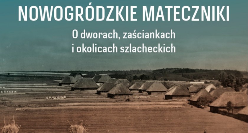 Prezentacja Tomasza Kuby Kozłowskiego - Nowogródzkie mateczniki. O dworach, zaściankach i okolicach szlacheckich