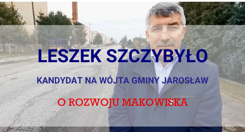 Leszek Szczybyło, kandydat na Wójta Gminy Jarosław o zmianach w Makowisku