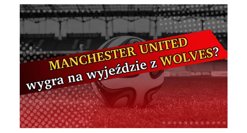Manchester United wygra na wyjeździe z Wolves?