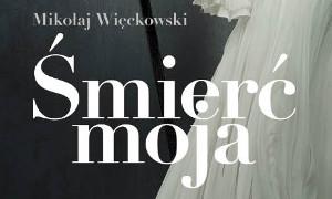 „Śmierć moja” Mikołaja Więckowskiego