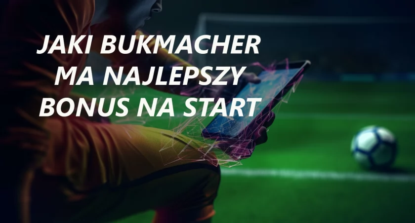 Który bukmacher ma najlepszy bonus na start