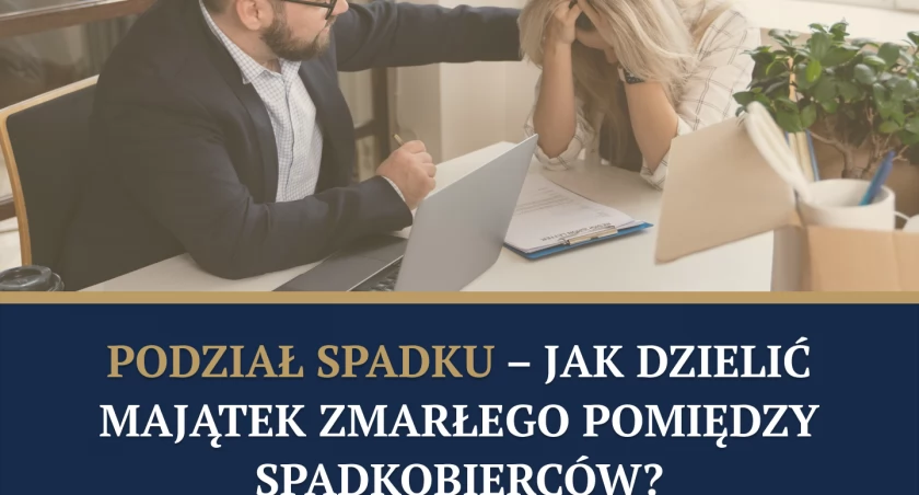 Podział spadku – jak dzielić majątek zmarłego pomiędzy spadkobierców?