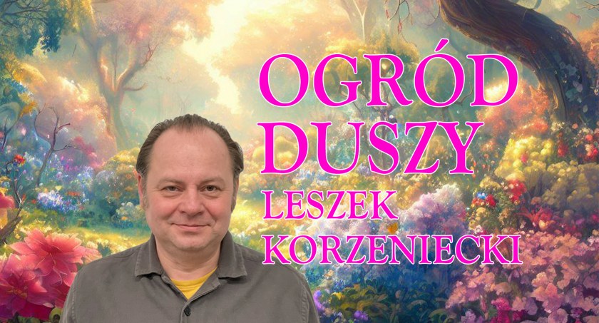 Ogród duszy - niecodzienne spotkanie poprowadzi Leszek Korzeniecki