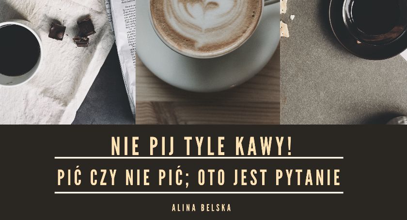 A. Belska: Nie pij tyle kawy![OKIEM MŁODEGO POKOLENIA]