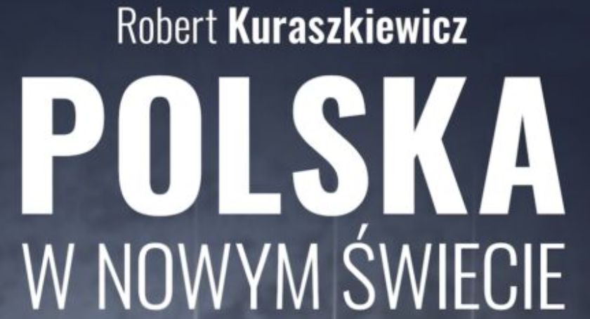 Zapraszamy na premierę książki Roberta Kuraszkiewicza Polska w nowym świecie