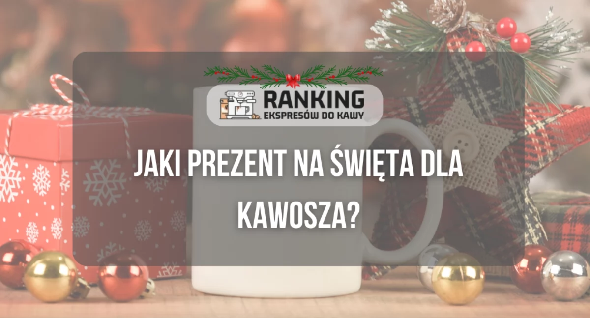Jaki prezent na Święta dla kawosza? Sprawdź nasze propozycje
