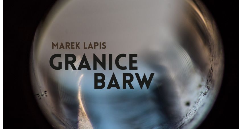 „Granice barw” Marek Lapis - zaproszenie na intermedialną wystawę fotograficzną i spotkanie autorskie