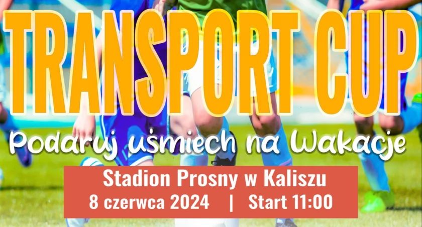  TRANSPORT CUP – czyli charytatywny turniej piłki nożnej dla dzieci z kaliskiego Domu Dziecka – tam musisz być