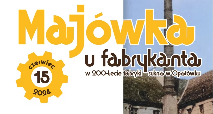 Muzeum Historii Przemysłu i Stowarzyszenie Ludzi Dobrej Woli Ziemi Kaliskiej zapraszają na „Majówkę u fabrykanta – w 200-lecie fabryki sukna w Opatówku”
