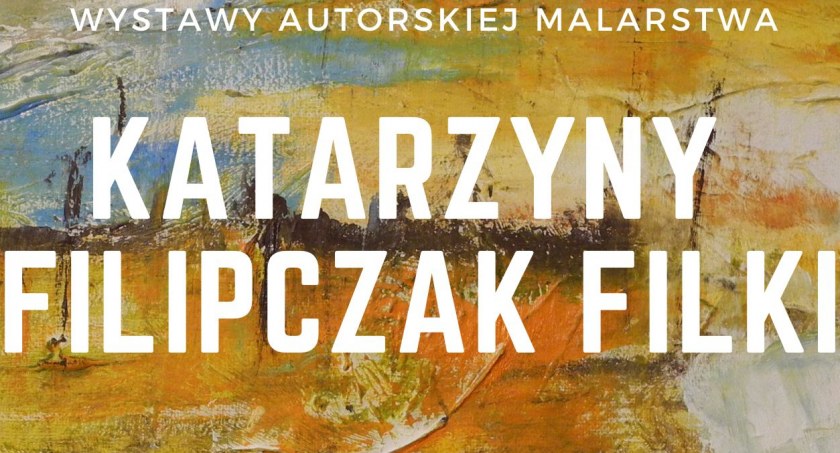 Wystawa autorska Katarzyny Filipczak Filki