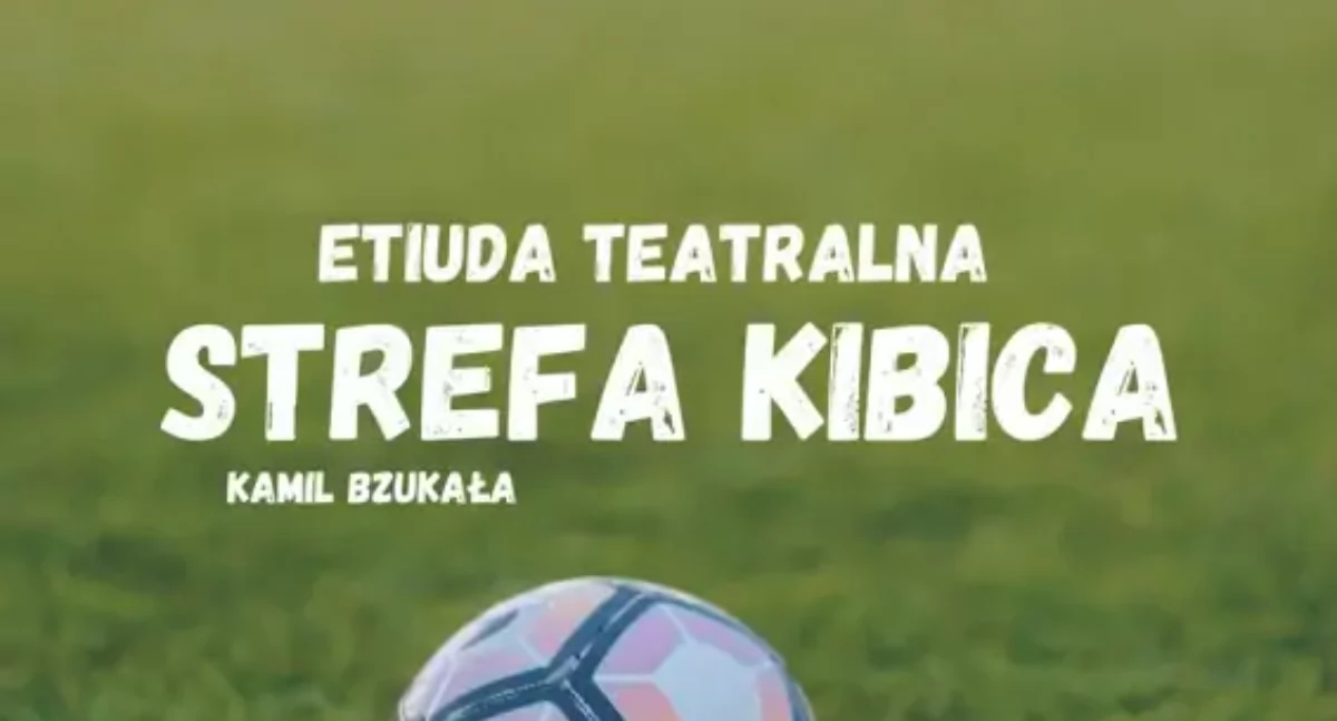 XXXII Spotkania Teatralne - Strefa kibica - etiuda teatralna w reż. Kamila Bzukały