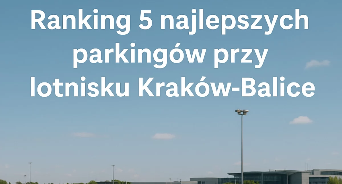 Ranking 5 najlepszych parkingów przy lotnisku Kraków-Balice 2025 – sprawdzamy, który wybrać