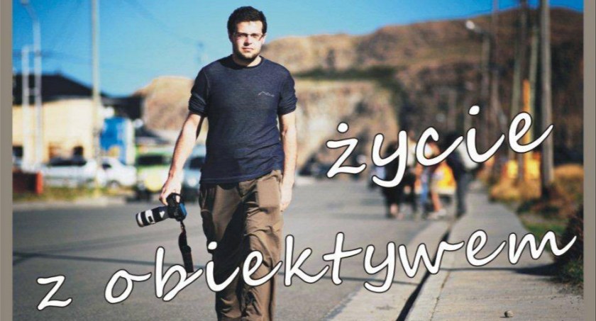 Moje fascynacje – ŻYCIE Z OBIEKTYWEM. Jakub Połomski