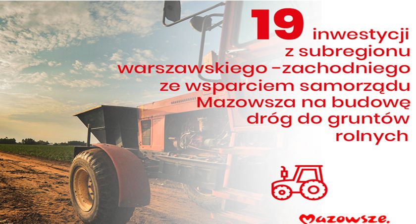 ​​​​​​​19 INWESTYCJI W SUBREGIONIE WARSZAWSKIM ZACHODNIM – DROGI DOJAZDOWE DO GRUNTÓW ROLNYCH I MAŁA RETENCJA ZE WSPARCIEM Z BUDŻETU MAZOWSZA