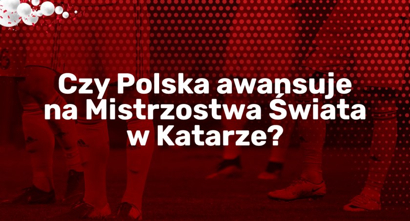 Czy Polska awansuje na Mistrzostwa Świata w Katarze?