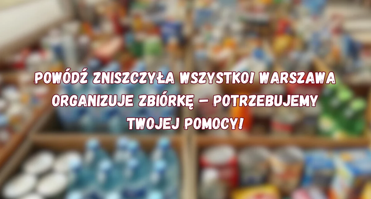 Warszawa rozpoczyna zbiórkę darów dla powodzian – Sprawdź, jak pomóc