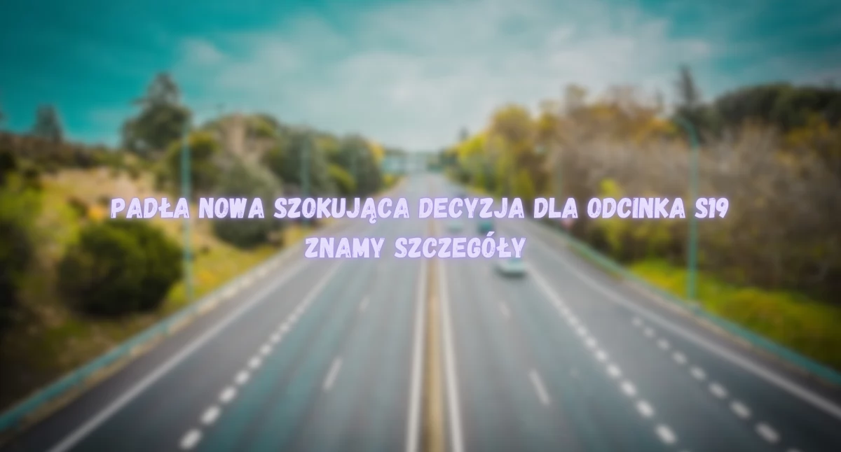 Mamy szczegóły decyzji środowiskowej dla ważnego odcinka S19! 