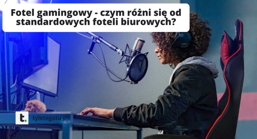 Fotel gamingowy - czym różni się od standardowych foteli biurowych?