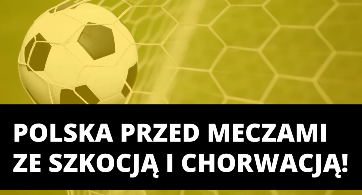 Polska przed meczami ze Szkocją i Chorwacją!