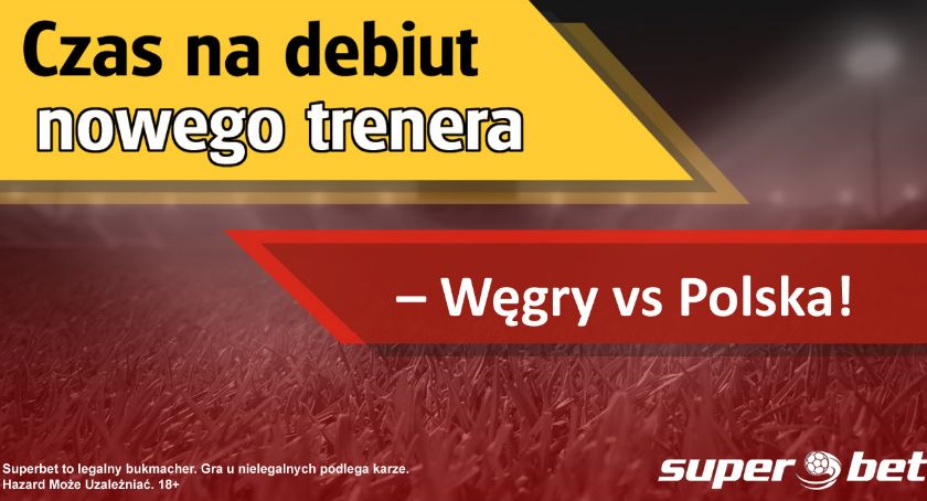 Czas na debiut nowego trenera – Węgry vs Polska!