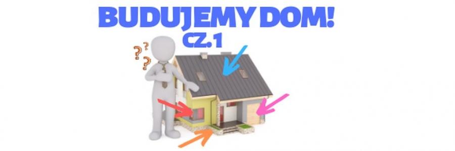 Budujemy dom – od czego zacząć? (cz. 1)