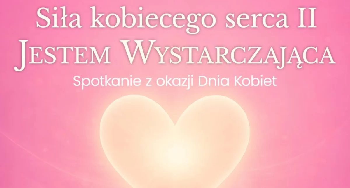 Siła kobiecego serca II - Jestem Wystarczająca. Spotkanie z okazji Dnia Kobiet