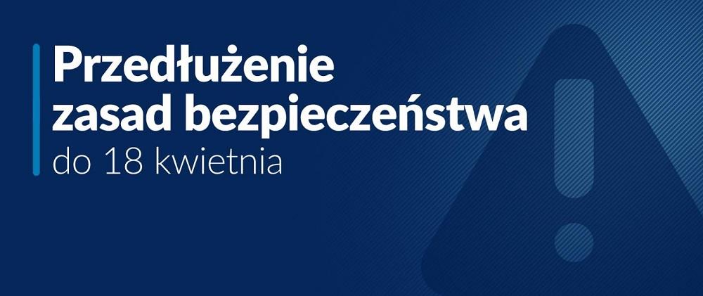 Przedłużamy obowiązujące zasady bezpieczeństwa do 18 kwietnia