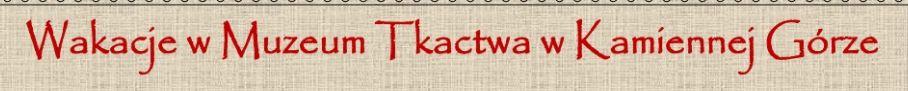 Wakacje w Muzeum Tkactwa w Kamiennej Górze