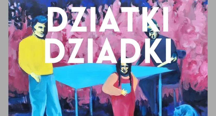 Dziatki/Dziadki - wystawa czynna od 4 maja do 29 czerwca