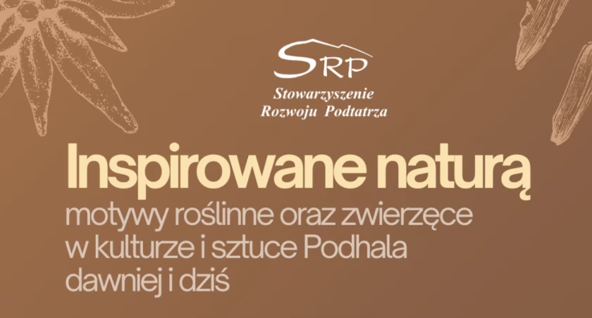 Inspirowane naturą - motywy roślinne oraz zwierzęce w kulturze i sztuce Podhala dawniej i dziś