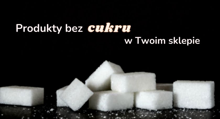 Produkty bez cukru, które powinny być w Twoim sklepie