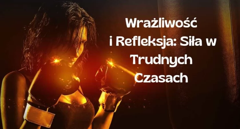 Wrażliwość i Refleksja: Siła w Trudnych Czasach