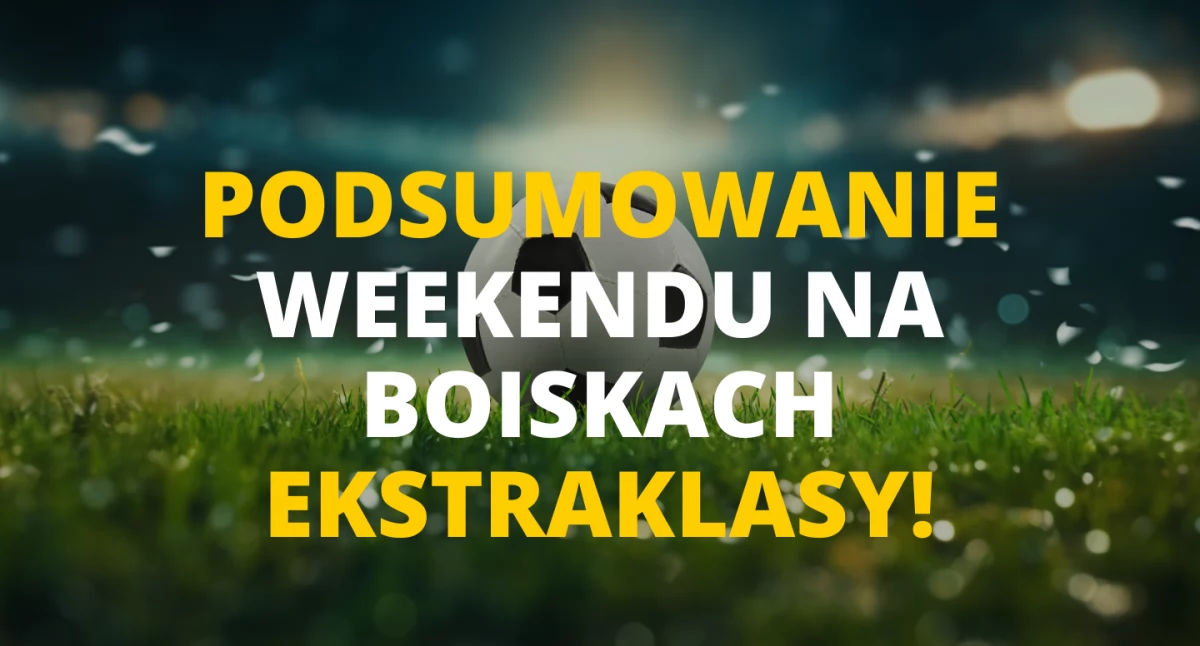 Podsumowanie weekendu na boiskach Ekstraklasy!