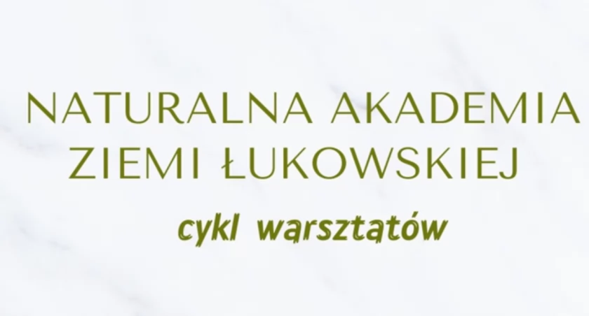Rusza rekrutacja do udziału w bezpłatnych warsztatach z cyklu „NATURALNA AKADEMIA ZIEMI ŁUKOWSKIEJ