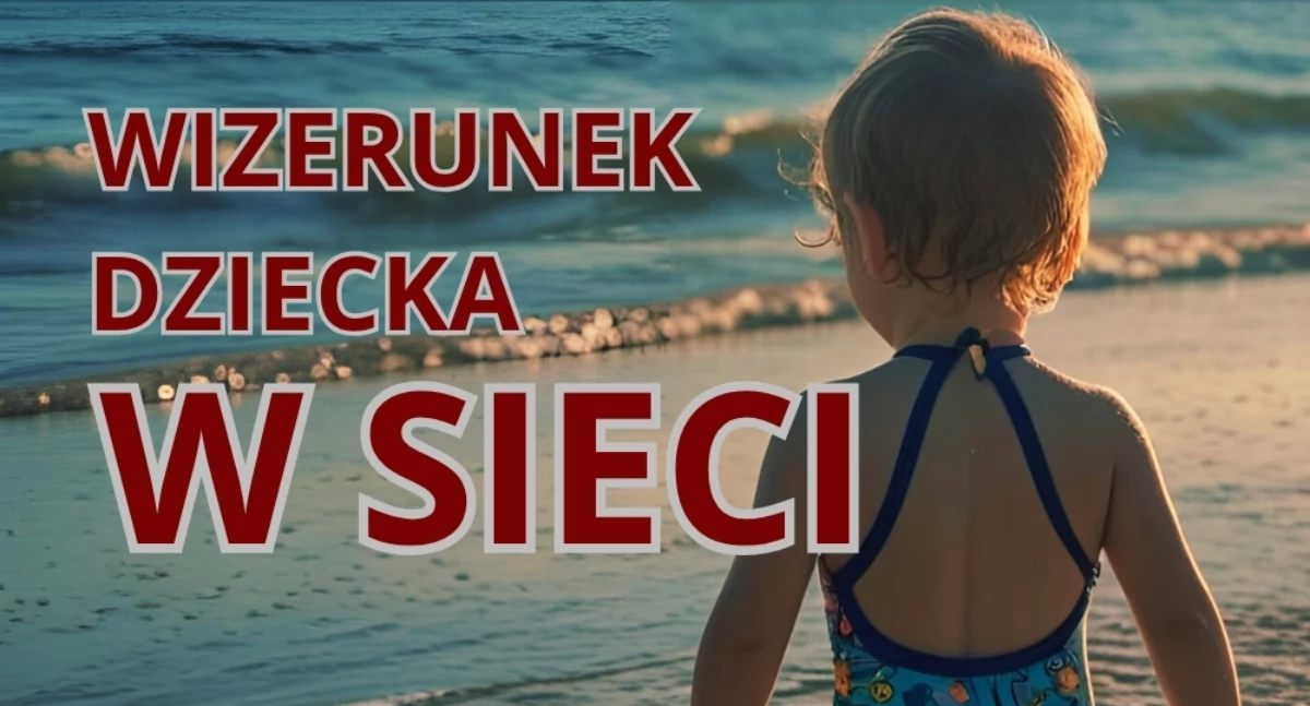 Zanim opublikujesz zdjęcie dziecka. Przestroga przed udostępnianiem wizerunku w sieci