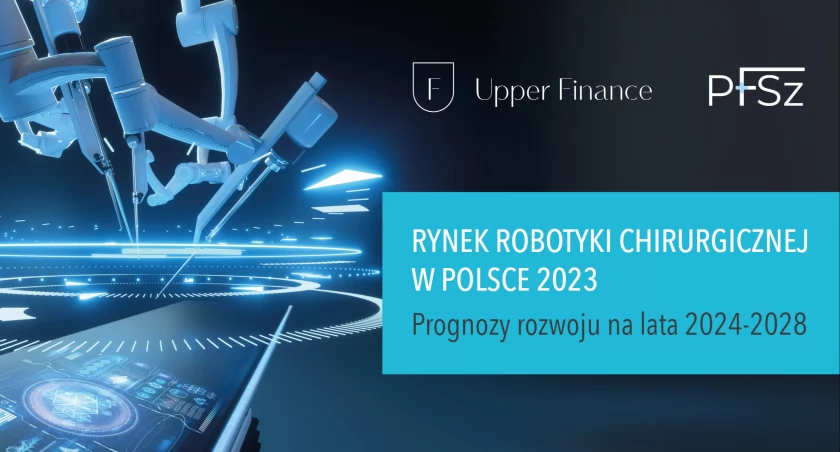 Robotyka chirurgiczna - 2,1 mld zł szacowana na 2028 r. wartość polskiego rynku! Raport Upper Finance i PFSz 