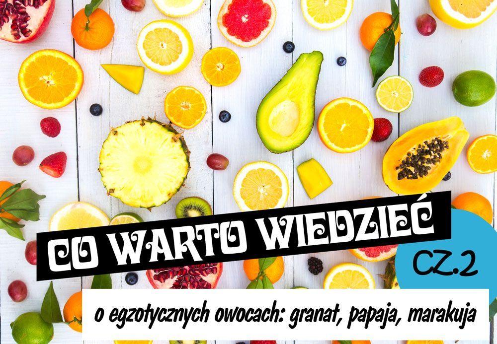 Co warto wiedzieć o egzotycznych owocach? Część II: marakuja, papaja, granat