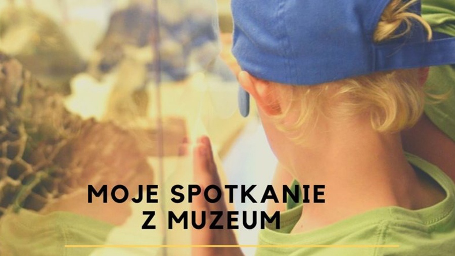 ,,Moje spotkanie z Muzeum”.