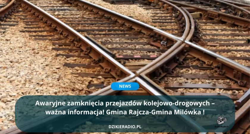 Awaryjne zamknięcia przejazdów kolejowo-drogowych – ważna informacja! Gmina Rajcza-Gmina Milówka 