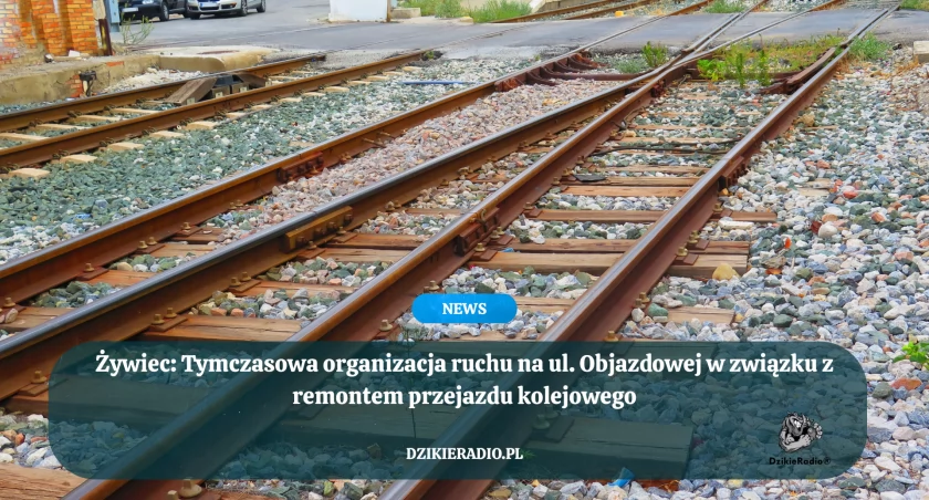 Żywiec: Tymczasowa organizacja ruchu na ul. Objazdowej w związku z remontem przejazdu kolejowego