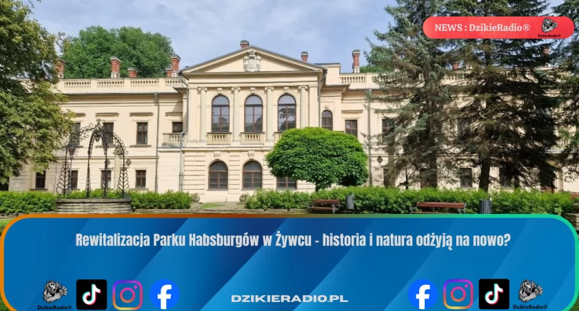 Rewitalizacja Parku Habsburgów w Żywcu – historia i natura odżyją na nowo