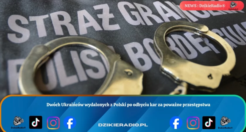Dwóch Ukraińców wydalonych z Polski po odbyciu kar za poważne przestępstwa