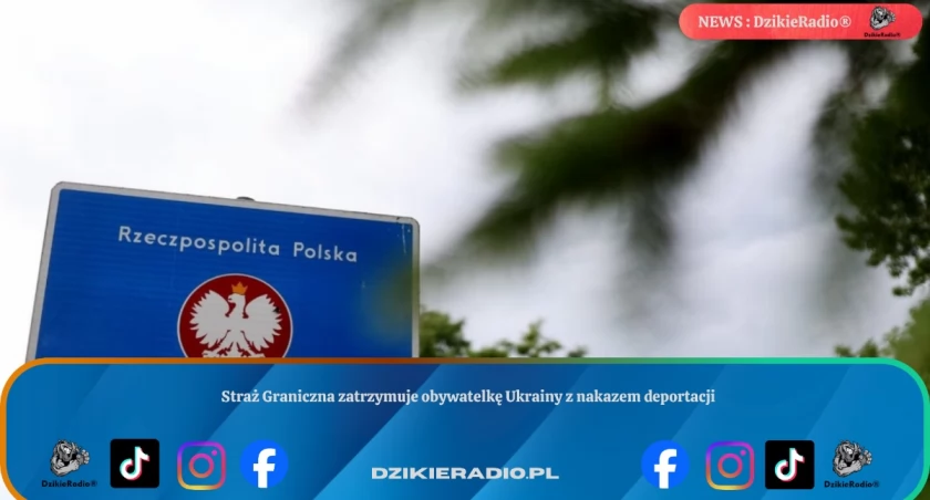 Straż Graniczna zatrzymuje obywatelkę Ukrainy z nakazem deportacji