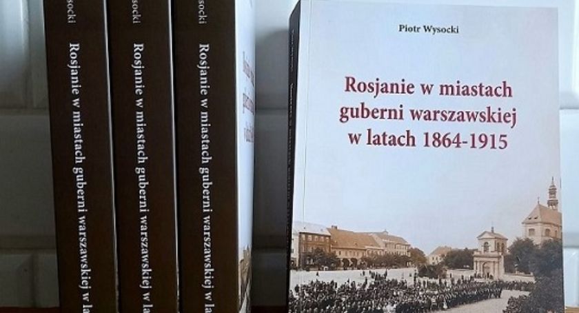 Nowa książka Piotra Wysockiego o życiu Rosjan w Łowiczu i guberni warszawskiej w l. 1864–1915