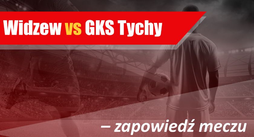 Widzew vs GKS Tychy – zapowiedź meczu
