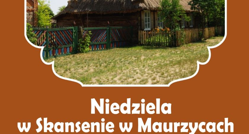W niedzielę warto odwiedzić Skansen w Maurzycach