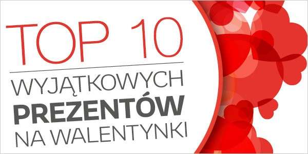 Top 10 wyjątkowych prezentów na Walentynki