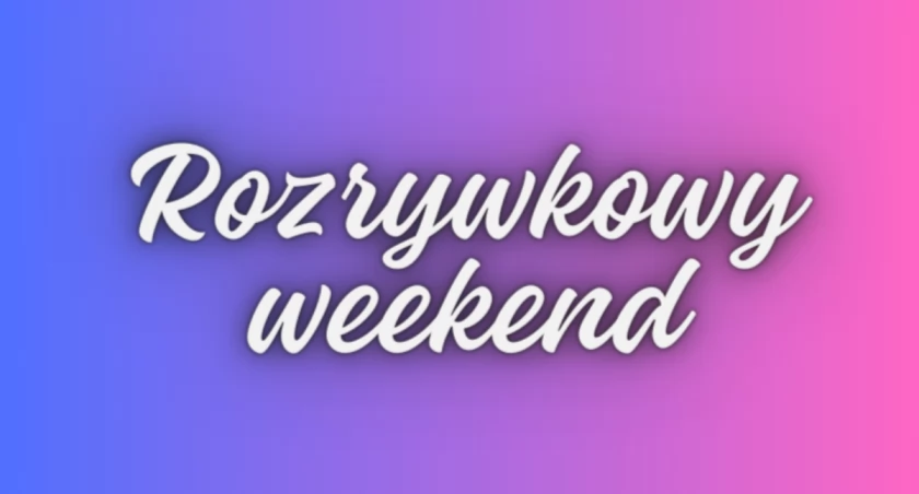 Jak wykorzystać nadchodzący weekend? [3 PROPOZYCJE]